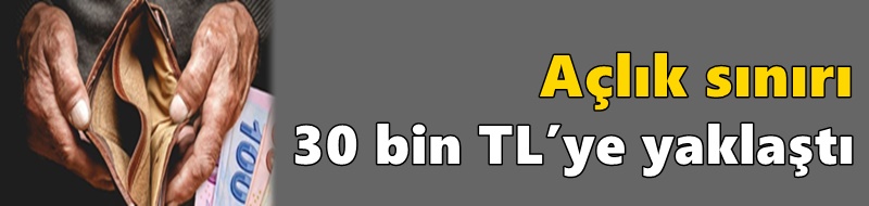 Açlık sınırı 30 bin TL’ye yaklaştı