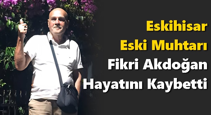 Eskihisar’ın Eski Muhtarı Fikri Akdoğan Hayatını Kaybetti