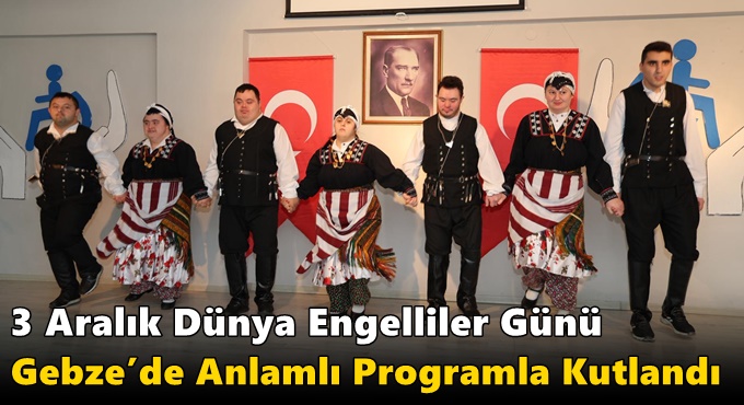 3 Aralık Dünya Engelliler Günü Gebze’de Anlamlı Programla Kutlandı