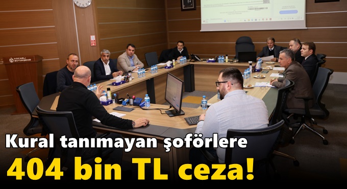 Büyükşehir Encümeni’nde 144 madde karara bağlandı; Kural tanımayan şoförlere 404 bin TL ceza