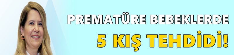 PREMATÜRE BEBEKLERDE 5 KIŞ TEHDİDİ!
