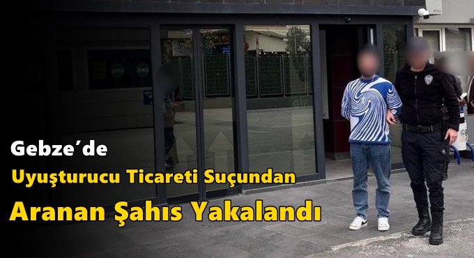 Gebze’de Uyuşturucu Ticareti Suçundan Aranan Şahıs Yakalandı