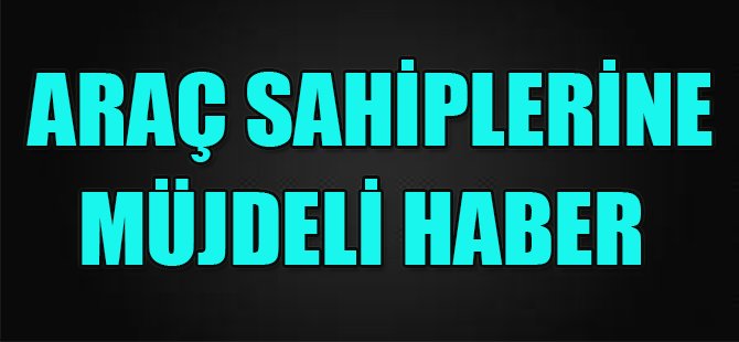 Araç Sahiplerine Müjdeli Haber