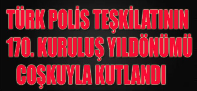 Türk Polis Teşkilatının 170. Kuruluş Yıldönümü Coşkuyla Kutlandı