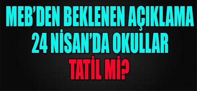 Meb'den Beklenen Açıklama, 24 Nisan'da Okullar Tatil mi?