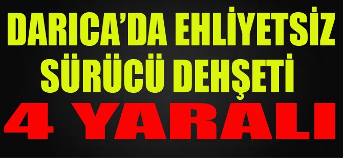 Darıca'da Ehliyetsiz Sürücü Dehşeti