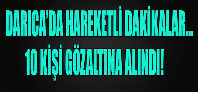 Darıca'da Hareketli Dakikalar, 10 Kişi Gözaltına Alındı