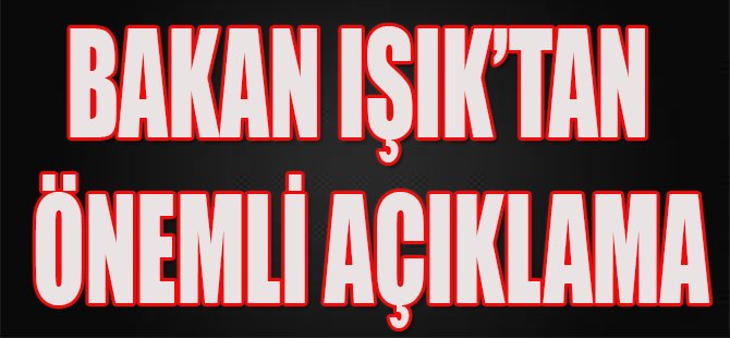 Bakan Işık'tan Önemli Açıklama