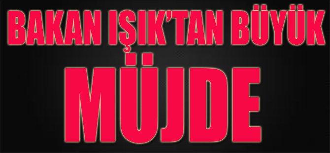Bakan Işık'tan Büyük Müjde