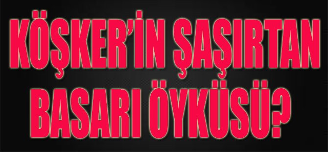 Köşker'in Şaşırtan Başarı Öyküsü