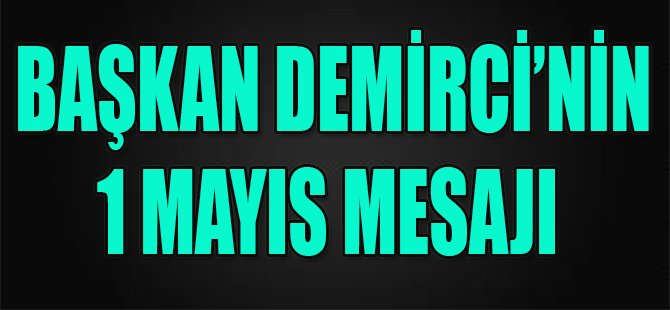 Başkan Demirci'nin 1 Mayıs Mesajı