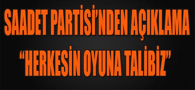 Saadet Partisi'nden Açıklama, "Herkesin Oyuna Talibiz"