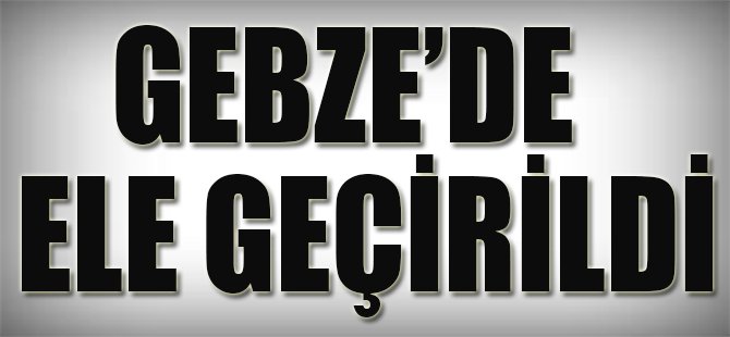 Gebze'de Ele Geçirildi