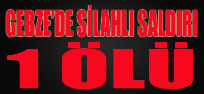 Gebze'de Silahlı Saldırı, 1 Ölü