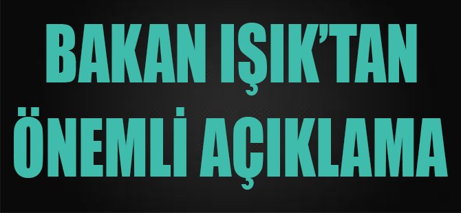 Bakan Işık'tan Önemli Açıklama