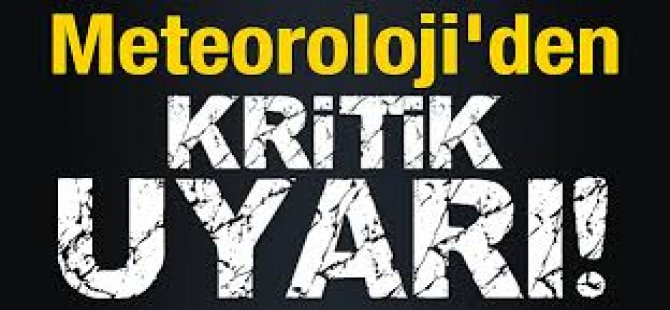Meteorolojiden Çok Kritik Uyarı!