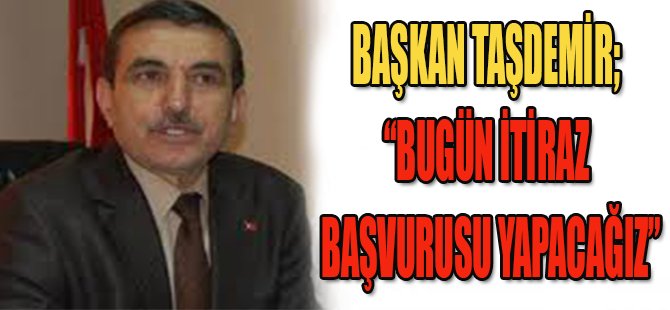 Başkan Taşdemir " Bugün İtiraz Başvurusu Yapacağız"
