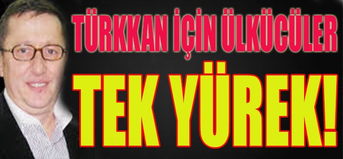 Türkkan İçin Ülkücüler Tek Yürek!