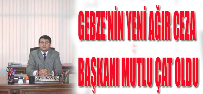 Gebze'nin Yeni Ağır Ceza Başkanı Mutlu Çat Oldu