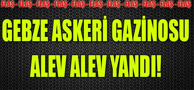 Gebze Askeri Gazinosu Alev Alev Yandı!