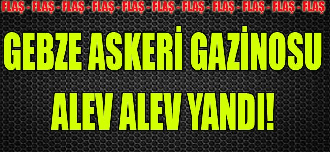 Gebze Askeri Gazinosu Alev Alev Yandı!