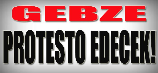 Gebze Protesto Edecek!