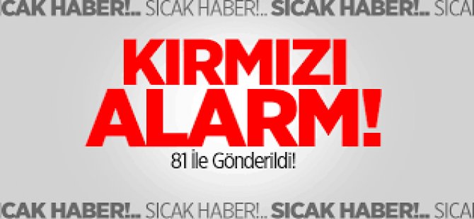 Kırmızı Alarm! 81 İl'e Gönderildi!