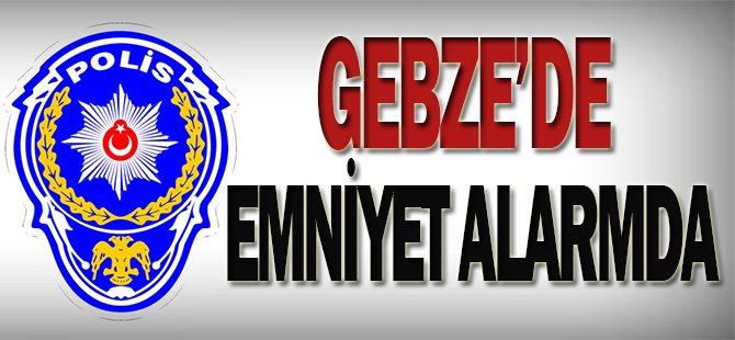 Gebze Emniyeti alarma geçti!