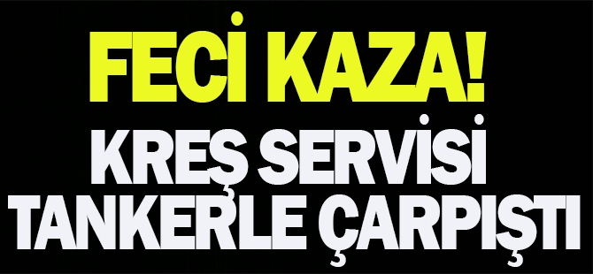 Feci kaza: Kreş servisi tankerle çarpıştı