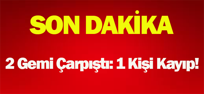 2 Gemi Çarpıştı: 1 Kişi Kayıp!