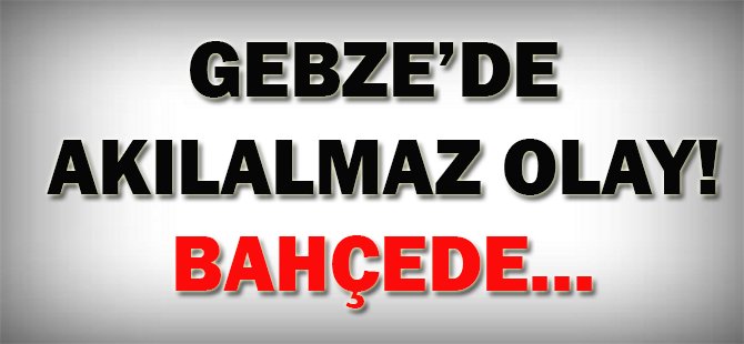 Gebze'de akıl almaz olay!