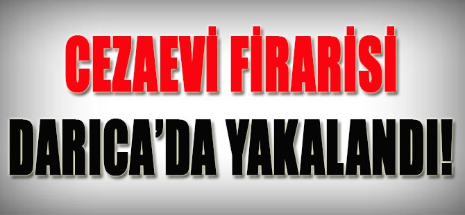 Cezaevi Firarisi Darıca'da Yakalandı!