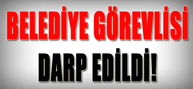 Belediye Görevlisi Darp Edildi!