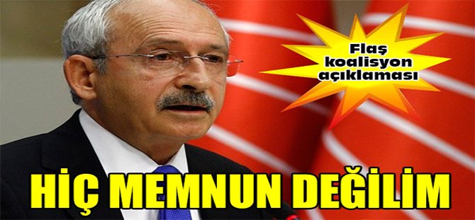 Kılıçdaroğlu; Hiç Memnun Değilim