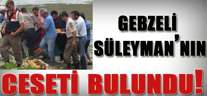 Gebzeli Süleyman'ın ceseti bulundu!