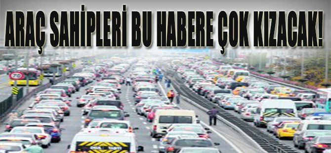 Araç Sahipleri Bu Habere Çok Kızacak!