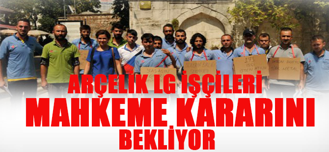 Arçeklik Lg İşçileri Mahkemeye Sonucuna Göz Dikti