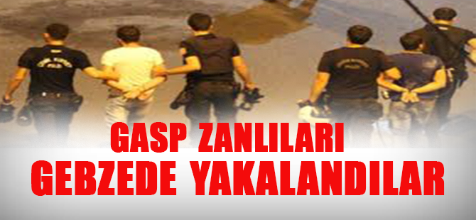 Gasp zanlılar gebzede yakayı ele verdiler