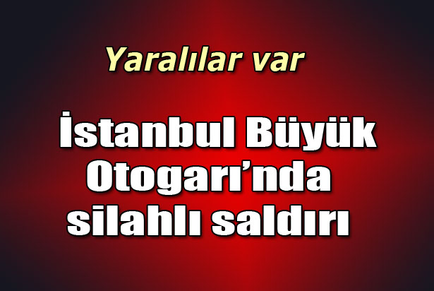 İstanbul Büyük Otogarı'nda silahlı saldırı!