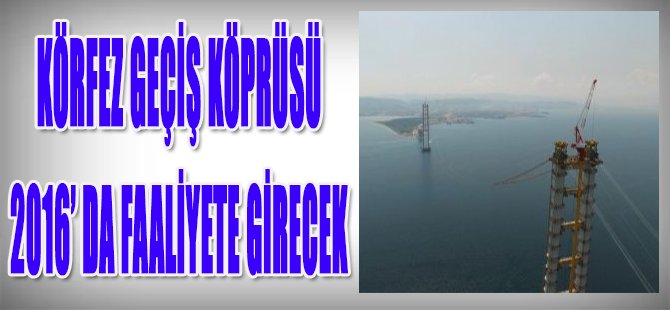 Körfez Geçiş Köprüsü 2016'da Faaliyete Girecek