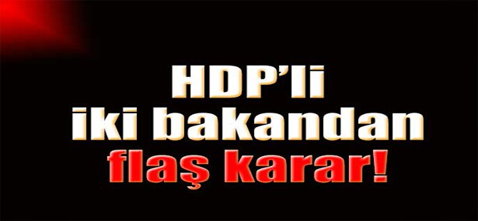 HDP'li iki bakandan flaş karar!