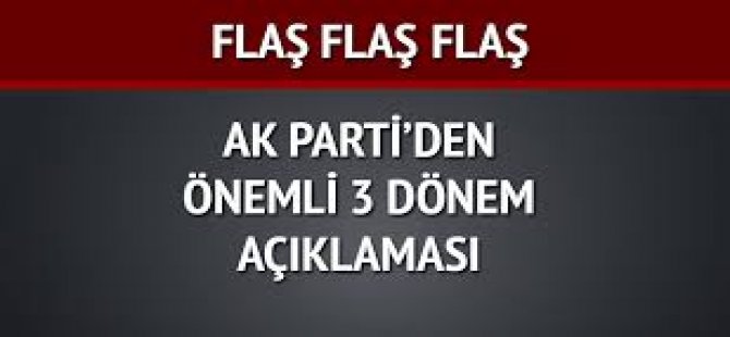 Ak Parti'den Flaş 3 Dönem Açıklaması