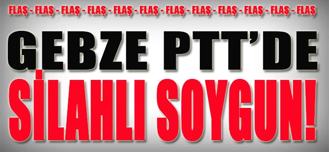 Gebze PTT'de Silahlı Soygun!
