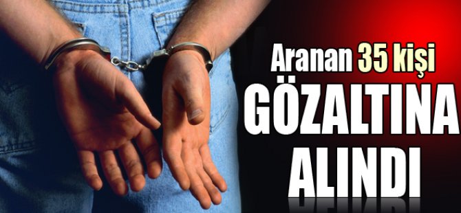 Aranan 35 kişi gözaltına alındı