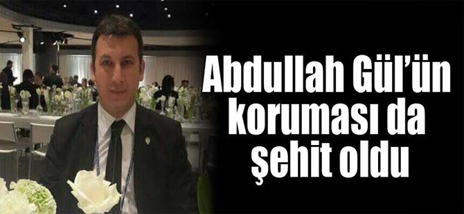 Abdullah Gül’ün koruması da şehit oldu