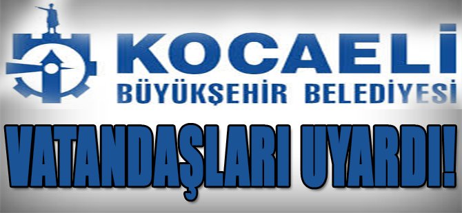 Kocaeli Büyükşehir Belediyesi Vatandaşları Uyardı!