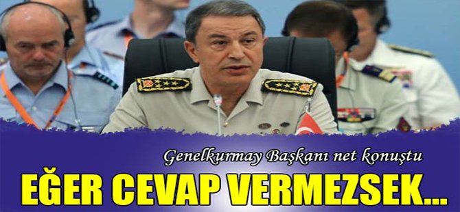 Genelkurmay Başkanı net konuştu: Eğer cevap vermezsek...