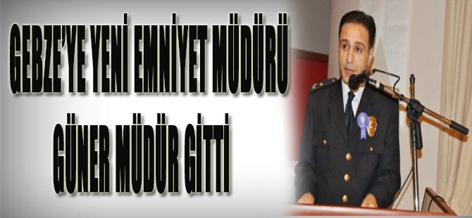Gebze'ye Yeni Emniyet Müdürü, Güner Müdür Gitti