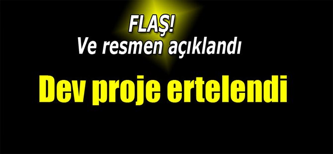 FLAŞ! Dev proje ertelendi...