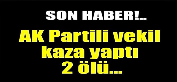 AK Partili vekil kaza yaptı: 2 ölü, 4 yaralı